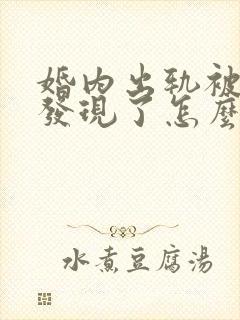 婚内出轨被老公发现了怎么处理