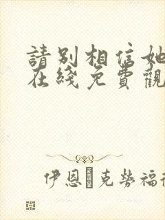 请别相信她电影在线免费观看