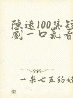 陈远100集短剧一口气看完