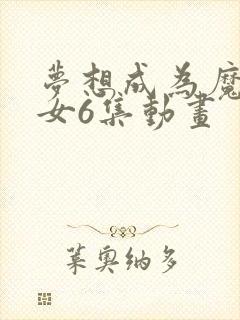 梦想成为魔法少女6集动画