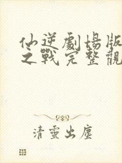 仙逆剧场版神临之战完整观看