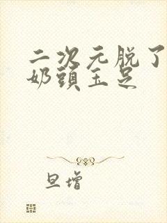 二次元脱了露出奶头玉足