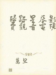 归路星辰影院免费观看电视剧全集在