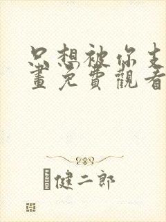 只想被你支配漫画免费观看下拉式