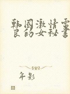 韩国激情电影善良的女秘书