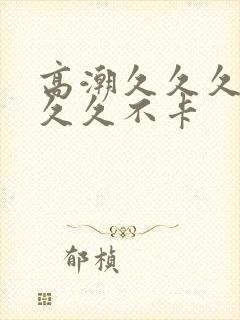 高潮久久久久久久久不卡