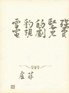 雪豹的坚强岁月电视剧免费观看完整版