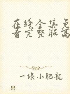 在线全集免费观看完整版高清电视剧