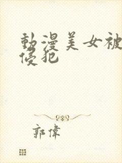 动漫美女被触手侵犯