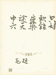 中途疲软只吃了六天药能好吗