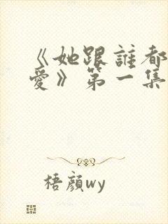 《她跟谁都可以爱》第一集免费播放