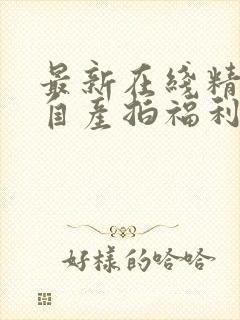 最新在线精品国自产拍福利封面