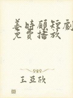 姜时愿短剧全集免费播放