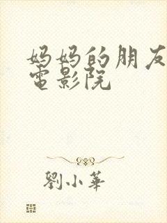 妈妈的朋友神马电影院