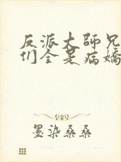 反派大师兄师妹们全是病娇小说