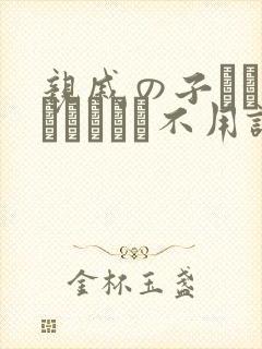 亲戚の子とお泊まりだから不用谢我.