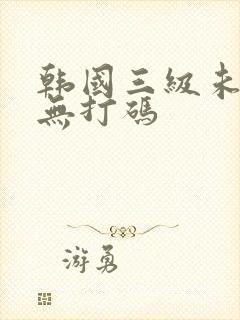 韩国三级未删减无打码