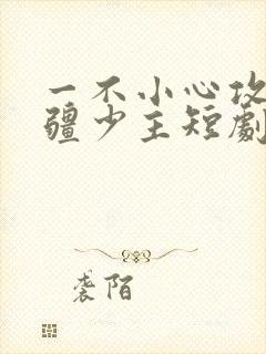 一不小心攻略苗疆少主短剧免费观看