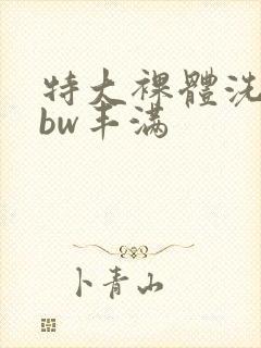 特大裸体洗澡bbw丰满