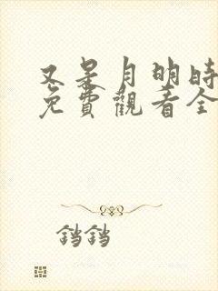 又是月明时短剧免费观看全集高清版