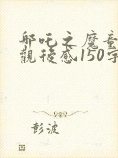 哪吒之魔童降世观后感150字