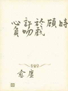 心许于顾时光不负吻戏