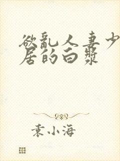 欲乱人妻少妇邻居的白浆