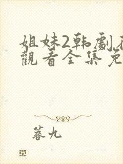 姐妹2韩剧在线观看全集免费