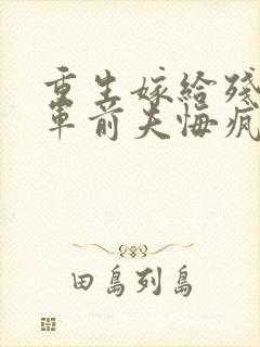 重生嫁给残疾将军前夫悔疯了免费阅读封面