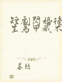 短剧闪婚后傅先生马甲藏不住了在线观看