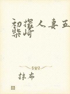 初撮人妻五十路柴崎封面