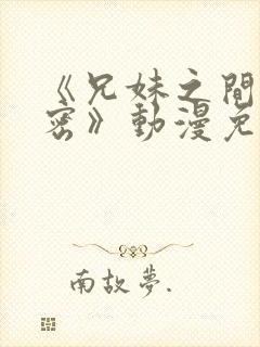 《兄妹之间的秘密》动漫免费