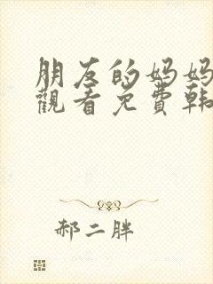 朋友的妈妈在线观看免费韩封面