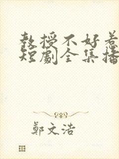 教授不好惹叶凡短剧全集播放免费观