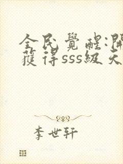 全民觉醒:开局获得sss级天赋全文阅读免费