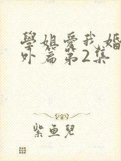 学姐爱我婚后番外篇第2集