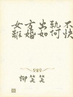 女方出轨不愿意离婚如何快速离