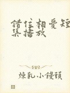 错位相爱短剧全集播放