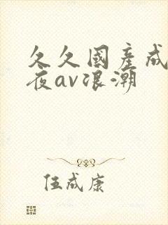 久久国产成人午夜av浪潮