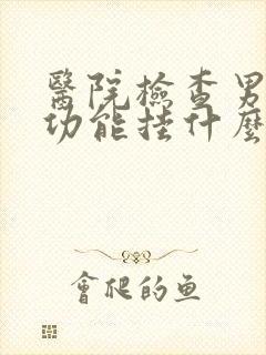 医院检查男性性功能挂什么科