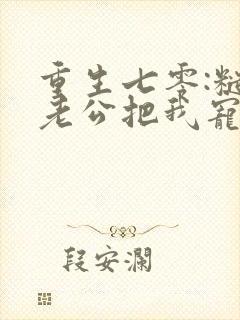 重生七零:糙汉老公把我宠上天