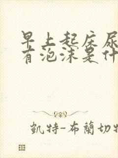 早上起床尿很黄有泡沫是什么原因