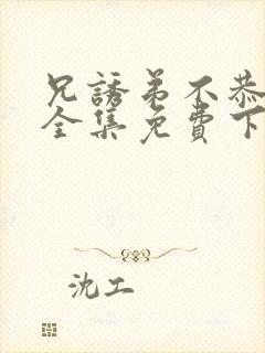 兄诱弟不恭漫画全集免费下拉式