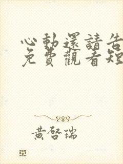 心动还请告诉我免费观看短剧