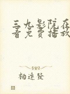 三九影院在线观看免费播放电视剧