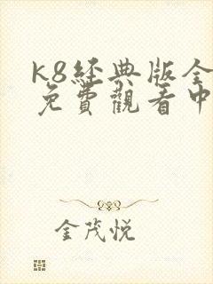 k8经典版全集免费观看中文版
