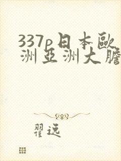337p日本欧洲亚洲大胆69影院