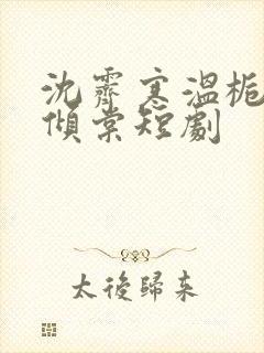 沈霁寒温栀妍顾倾棠短剧