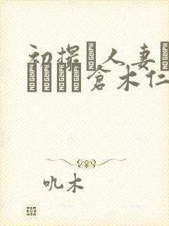 初撮り人妻ドキュメント仓木仁美