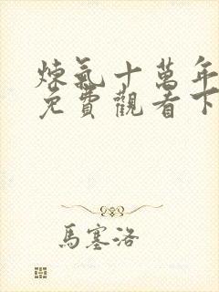 炼气十万年动漫免费观看下载